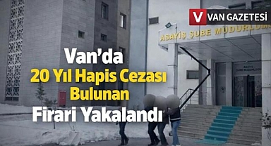Van'da 20 Yıl Hapis Cezası Bulunan Firari Yakaland