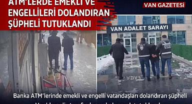 Van'da ATM’lerde Emekli ve Engellileri Dolandıran Şüpheli Tutuklandı