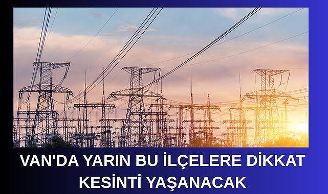 Van’da Yarın Elektrik Kesintisi Yaşanacak