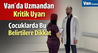 Van'da Çocuklarda Bu Belirtilere Dikkat