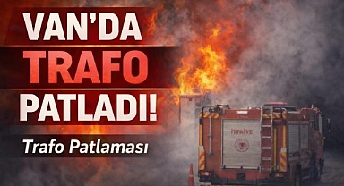 Van'da trafo patlaması korku yarattı