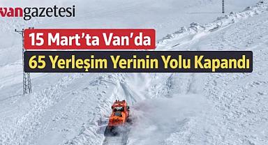 15 Mart’ta Van’da 65 Yerleşim Yerinin Yolu Kapandı