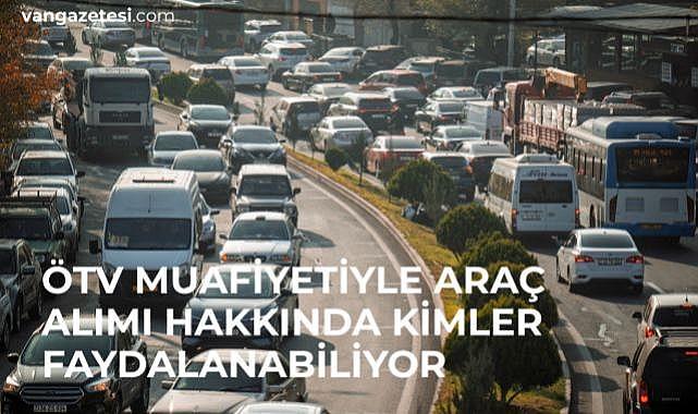 ÖTV Muafiyetiyle Araç Alım Hakkında kimler faydalanacak