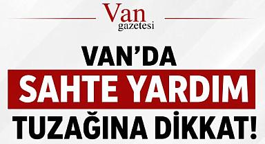 Van'da sahte yardım tuzağına dikkat 