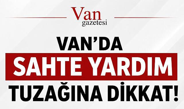 Van'da sahte yardım tuzağına dikkat