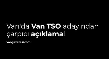 Van'da Van TSO adayından çarpıcı açıklama!