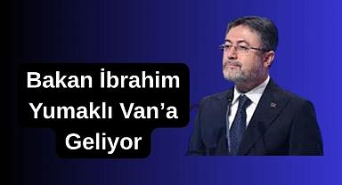Bakan İbrahim Yumaklı Van'a Geliyor