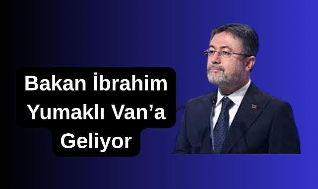 Bakan İbrahim Yumaklı Van'a Geliyor