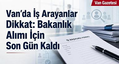 Van’da Bakanlık Personel Alımı İçin Son Gün Kaldı