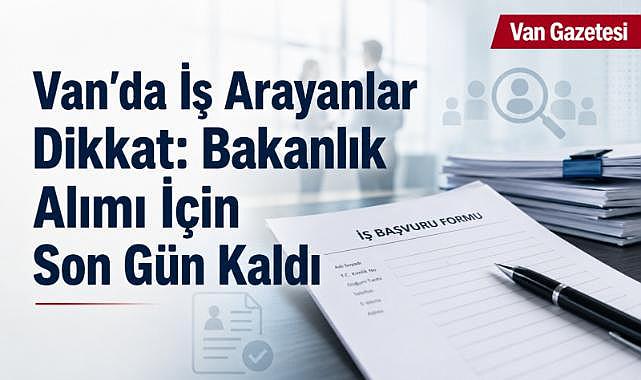 Van’da Bakanlık Personel Alımı İçin Son Gün Kaldı