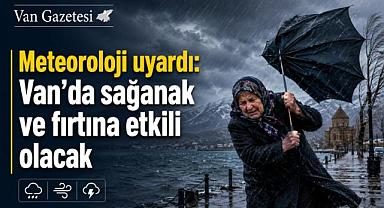  Van’da sağanak ve fırtına etkili olacak