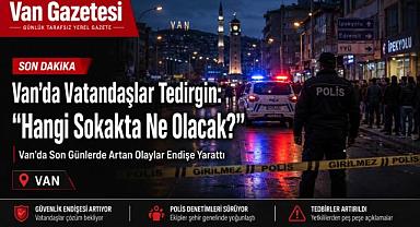 Van’da Son Günlerde Artan Olaylar Endişe Yarattı