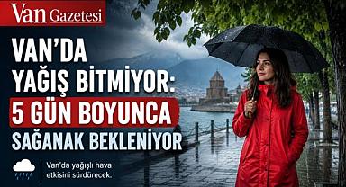 Van’da Yağış Bitmiyor: 5 Gün Boyunca Sağanak Bekleniyor