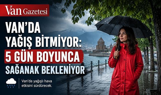 Van’da Yağış Bitmiyor: 5 Gün Boyunca Sağanak Bekleniyor