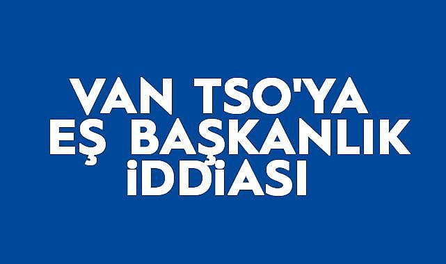 VAN TSO'YA EŞ BAŞKANLIK İDDİASI - Van Haber