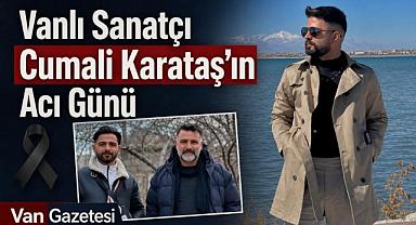 Vanlı Sanatçı Cumali Karataş’ın Acı Günü