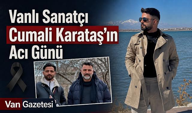 Vanlı Sanatçı Cumali Karataş’ın Acı Günü