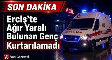 Erciş’te Ağır Yaralı Bulunan Genç Kurtarılamadı