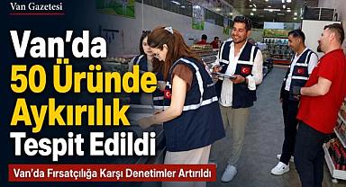 Van'da 50 Üründe Aykırılık Tespit Edildi