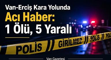 Van-Erciş Kara Yolunda Acı Haber: 1 Ölü, 5 Yaralı