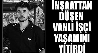 İnşaattan Düşen Vanlı İşçi Yaşamını Yitirdi
