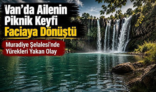 Muradiye Şelalesi’nde Yürekleri Yakan Olay