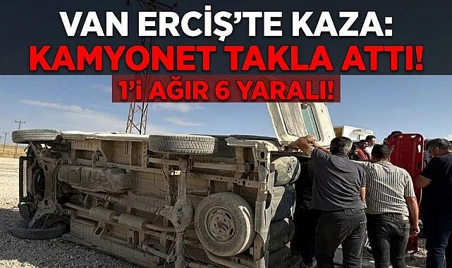 Van'da Kamyonet Takla Attı! 1'i Ağır 6 Yaralı