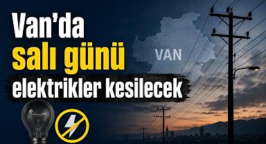 Van’da salı günü elektrikler kesilecek