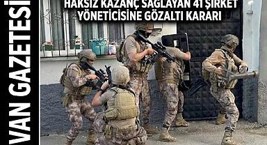 Haksız Kazanç Sağlayan 41 Şirket Yöneticisine Gözaltı Kararı