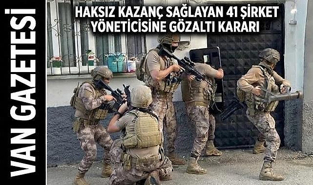 Haksız Kazanç Sağlayan 41 Şirket Yöneticisine Gözaltı Kararı