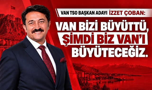 İZZET ÇOBAN: VAN BİZİ BÜYÜTTÜ, ŞİMDİ BİZ VAN'I BÜYÜTECEĞİZ
