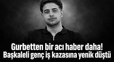 Gurbete giden bir gençten daha acı haber geldi.