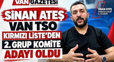 İş İnsanı Sinan Ateş, Van TSO Kırmızı Liste'den 2. Grup Komite Adayı Oldu