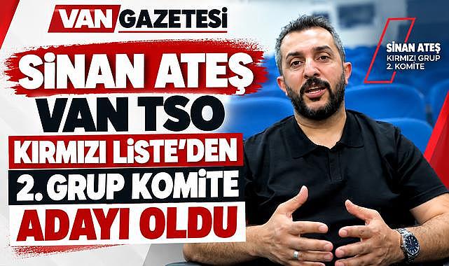 İş İnsanı Sinan Ateş, Van TSO Kırmızı Liste'den 2. Grup Komite Adayı Oldu