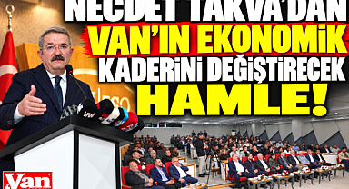 NECDET TAKVA'DAN VAN'IN EKONOMİK KADERİNİ DEĞİŞTİRECEK HAMLE!