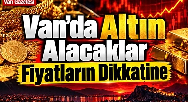 Van'da Altın alacakların dikkatine!