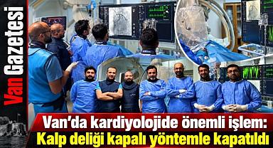 Van’da iki hastanın kalbindeki delik ameliyatsız kapatıldı