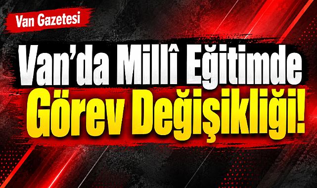 Van'da Millî Eğitimde Görev Değişikliği!