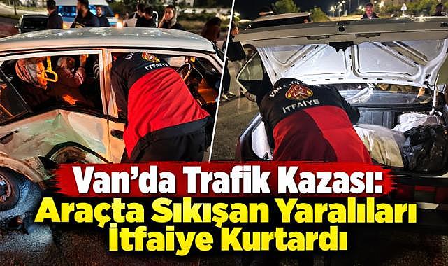 Van’da Trafik Kazası: Sıkışan Yaralıları İtfaiye Kurtardı