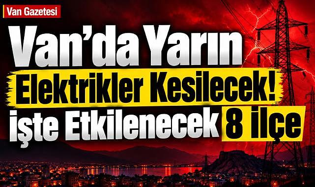 Van'da Yarın Elektrikler Kesilecek! İşte Etkilenecek 8 İlçe