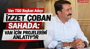 Van TSO Başkan Adayı İzzet Çoban Van İçin Projelerini Anlatıyor