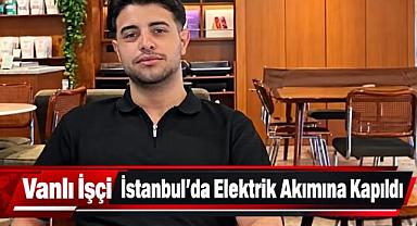 Vanlı genç işçi İstanbul’da elektrik akımına kapıldı