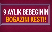 9 aylık bebeğini boğazını keserek öldürdü