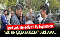 İpekyolu, “500 BiN ÇiÇEK EKiLECEK” DEDİ. AMA...