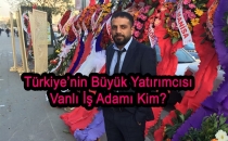Türkiye’nin Büyük Yatırımcısı Vanlı İş Adamı Kim?