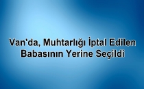 Van'da, muhtarlığı iptal edilen babasının yerine seçildi