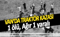 VAN’DA TRAKTÖR KAZASI 1 ölü, Ağır 1 yaralı - Van haberleri