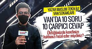 Van'da 10 soru ve 10 çarpıcı cevap - Öldüğünüzde kendinize hakkınızı helal eder miydiniz?
